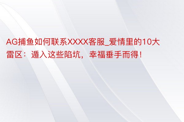 AG捕鱼如何联系XXXX客服_爱情里的10大雷区：遁入这些陷坑，幸福垂手而得！