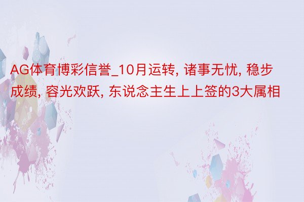 AG体育博彩信誉_10月运转， 诸事无忧， 稳步成绩， 容光欢跃， 东说念主生上上签的3大属相