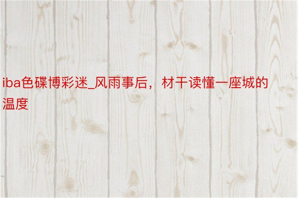 iba色碟博彩迷_风雨事后，材干读懂一座城的温度