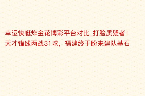 幸运快艇炸金花博彩平台对比_打脸质疑者！天才锋线两战31球，福建终于盼来建队基石