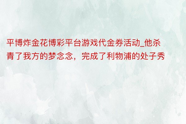 平博炸金花博彩平台游戏代金券活动_他杀青了我方的梦念念，完成了利物浦的处子秀