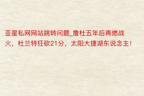 亚星私网网站跳转问题_詹杜五年后再燃战火，杜兰特狂砍21分，太阳大捷湖东说念主！