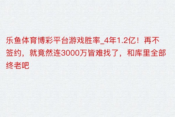 乐鱼体育博彩平台游戏胜率_4年1.2亿！再不签约，就竟然连3000万皆难找了，和库里全部终老吧