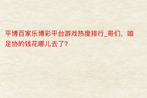 平博百家乐博彩平台游戏热度排行_哥们，咱足协的钱花哪儿去了？