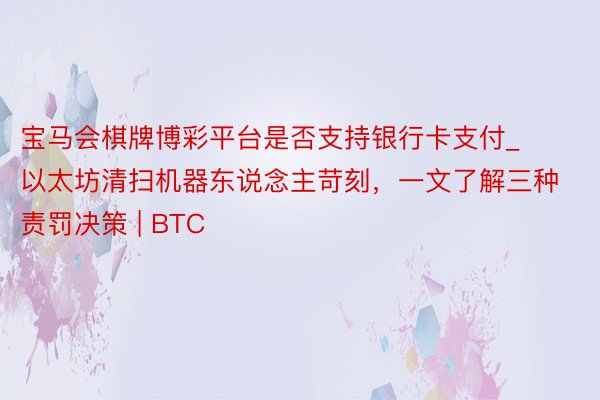 宝马会棋牌博彩平台是否支持银行卡支付_以太坊清扫机器东说念主苛刻，一文了解三种责罚决策 | BTC