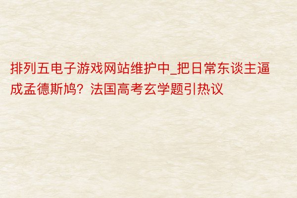 排列五电子游戏网站维护中_把日常东谈主逼成孟德斯鸠？法国高考玄学题引热议