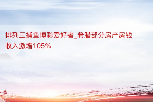 排列三捕鱼博彩爱好者_希腊部分房产房钱收入激增105%