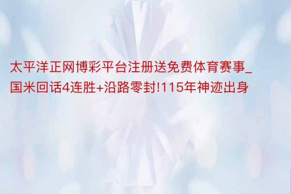 太平洋正网博彩平台注册送免费体育赛事_国米回话4连胜+沿路零封!115年神迹出身