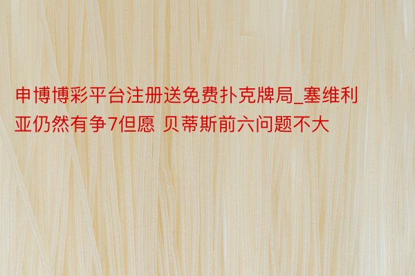 申博博彩平台注册送免费扑克牌局_塞维利亚仍然有争7但愿 贝蒂斯前六问题不大